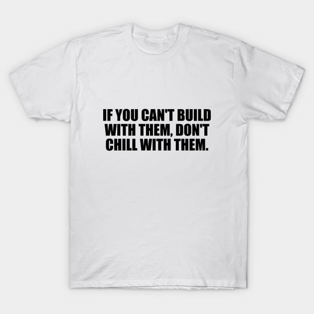 If you can't build with them don't chill with them T-Shirt by BL4CK&WH1TE 